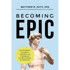 Becoming Epic: How Excellence, Perception, Inspiration, and Compassion Can Be a Remedy for Mediocrity