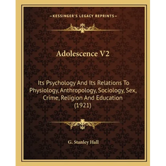 Adolescence V2: Its Psychology And Its Relations To Physiology, Anthropology, Sociology, Sex, Crime, Religion And Education (1921)