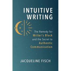 Intuitive Writing: The Remedy for Writer's Block and the Secret to Authentic Communication