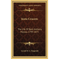 Juxta Crucem: The Life Of Basil Anthony Moreau 1799-1873