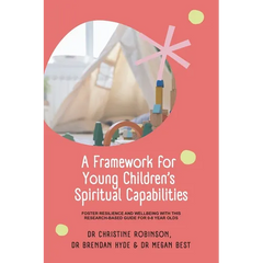 A Framework for Young Children's Spiritual Capabilities: Foster Resilience and Wellbeing with this Research-based Guide for 0-8 year olds