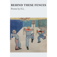 Behind These Fences: Poems by E. L.