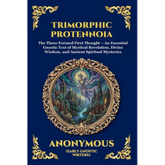 Trimorphic Protennoia: The Three-Formed First Thought - An Essential Gnostic Text of Mystical Revelation, Divine Wisdom, and Ancient Spiritual Mysteri