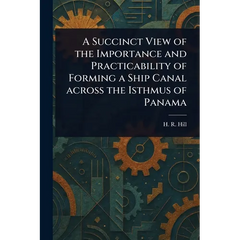 A Succinct View of the Importance and Practicability of Forming a Ship Canal Across the Isthmus of Panama