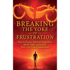 Breaking the Yoke of Frustration, How to Escape Spiritual Stagnation, Break Delay, and Finish Your God-Given Assignment