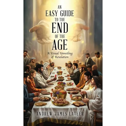 An Easy Guide to the End of the Age: A Visual Unveiling of Revelation