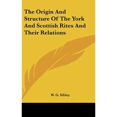 The Origin And Structure Of The York And Scottish Rites And Their Relations