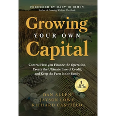 Growing Your Own Capital: Control How You Finance the Operation, Create the Ultimate Line of Credit, and Keep the Farm in the Family