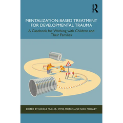 Mentalization-Based Treatment for Developmental Trauma: A Casebook for Working with Children and Their Families