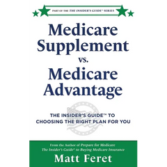 Medicare Supplement vs. Medicare Advantage: The Insider's Guide(TM) to Choosing the Right Plan for You