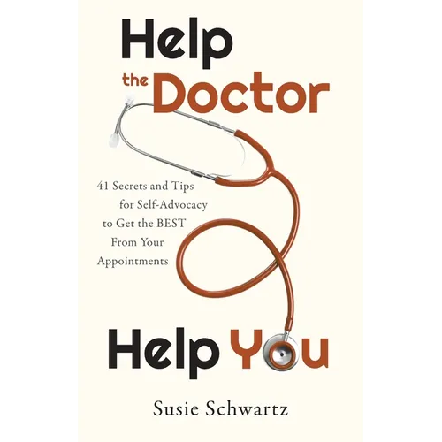 Help the Doctor Help You: 41 Secrets and Tips for Self-Advocacy to Get the BEST From Your Appointments