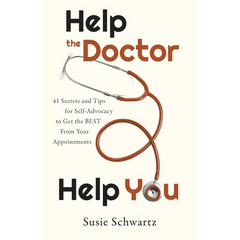 Help the Doctor Help You: 41 Secrets and Tips for Self-Advocacy to Get the BEST From Your Appointments