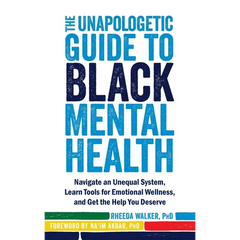 The Unapologetic Guide to Black Mental Health: Navigate an Unequal System, Learn Tools for Emotional Wellness, and Get the Help You Deserve