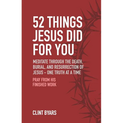 52 Things Jesus Did For You: Meditate Through the Death, Burial, and Resurrection of Jesus - One Truth at a Time