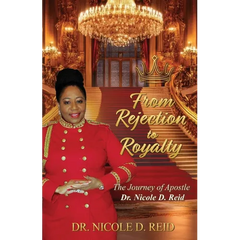 From Rejection to Royalty: The Story of Apostle Dr. Nicole D. Reid: The Story of Apostle Nicole D. Reid
