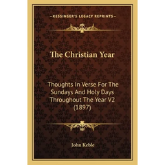 The Christian Year: Thoughts In Verse For The Sundays And Holy Days Throughout The Year V2 (1897)