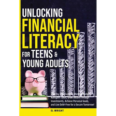 Unlocking Financial Literacy for Teens & Young Adults: Guide to Manage Budgets, Navigate Taxes, Grow Wealth thru Investments, Achieve Personal Growth