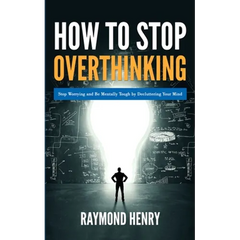 How to Stop Overthinking: Stop Worrying and Be Mentally Tough by Decluttering Your Mind