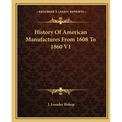 History Of American Manufactures From 1608 To 1860 V1