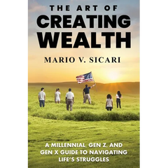 The Art of Creating Wealth: A Millennial, Gen Z and Gen X Guide to Navigating Life's Struggles