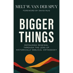 Bigger Things: Reframing Renewal Through the Lens of Historically Biblical Orthodoxy