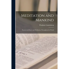 Meditation and Mankind; Practices in Prayer and Meditation Throughout the World