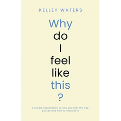Why Do I Feel Like This?: A simple explanation of why you feel the way you do and how to improve it