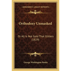 Orthodoxy Unmasked: Or All Is Not Gold That Glitters (1829)