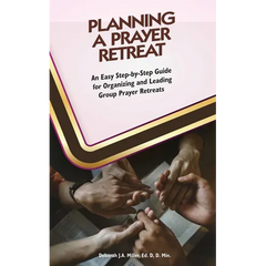 Planning A Prayer Retreat: An Easy Step-By-Step Guide for Organizing And Leading Group Prayer Retreats