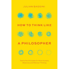 How to Think Like a Philosopher: Twelve Key Principles for More Humane, Balanced, and Rational Thinking