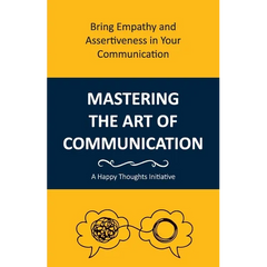 Mastering the Art of Communication: Bring Empathy and Assertiveness in Your Communication