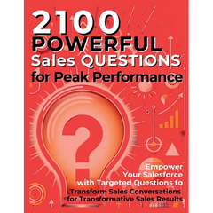 2100 Powerful Sales Questions for Peak Performance: Empower Your Salesforce with Targeted Questions to Transform Sales Conversations for Transformativ