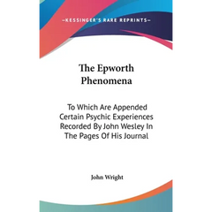 The Epworth Phenomena: To Which Are Appended Certain Psychic Experiences Recorded By John Wesley In The Pages Of His Journal