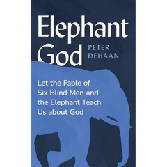 Elephant God: Let the Fable of Six Blind Men and the Elephant Teach Us about God