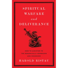 Spiritual Warfare and Deliverance: How to Minister to the Demonically Oppressed and Possessed