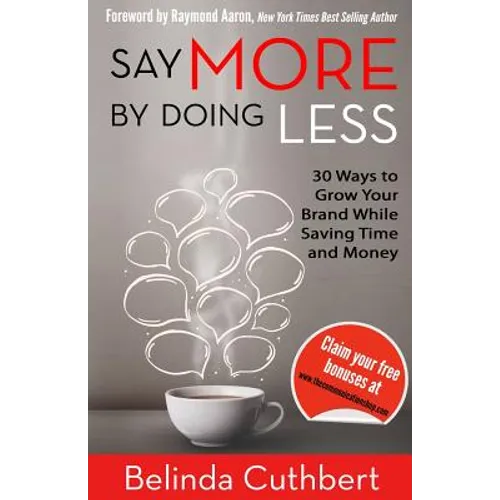 Say More by Doing Less: 30 Ways to Grow Your Brand While Saving Time and Money
