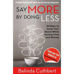 Say More by Doing Less: 30 Ways to Grow Your Brand While Saving Time and Money