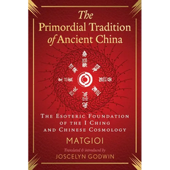 The Primordial Tradition of Ancient China: The Esoteric Foundation of the I Ching and Chinese Cosmology