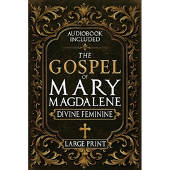 The Gospel of Mary Magdalene - LARGE PRINT: A Complete Guide to the Her Lost Text, Forbidden Wisdom, and the Return of the Divine Feminine (Annotated