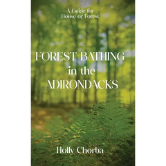 FOREST BATHING in the ADIRONDACKS: A Guide For House Or Forest