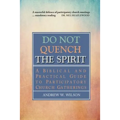 Do Not Quench the Spirit: A Biblical and Practical Guide to Participatory Church Gatherings