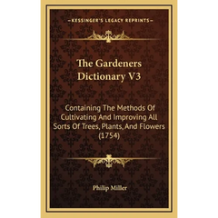 The Gardeners Dictionary V3: Containing The Methods Of Cultivating And Improving All Sorts Of Trees, Plants, And Flowers (1754)
