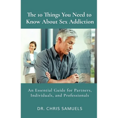 The 10 Things You Need to Know About Sex Addiction: An Essential Guide for Partners, Individuals, and Professionals