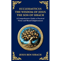 Ecclesiasticus (The Wisdom of Jesus the Son of Sirach): Timeless Teachings on Virtue, Wisdom, and Faith