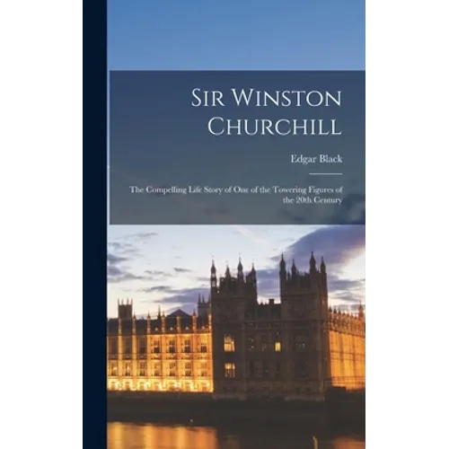Sir Winston Churchill: the Compelling Life Story of One of the Towering Figures of the 20th Century