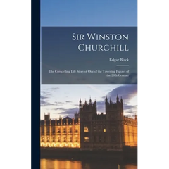Sir Winston Churchill: the Compelling Life Story of One of the Towering Figures of the 20th Century