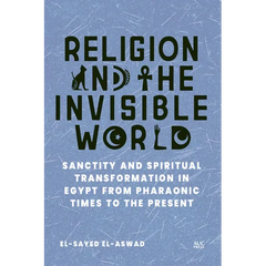 Religion and the Invisible World: Sanctity and Spiritual Transformation in Egypt from Pharaonic Times to the Present