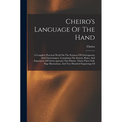 Cheiro's Language Of The Hand: A Complete Practical Work On The Sciences Of Cheirognomy And Cheiromancy, Containing The System, Rules, And Experience