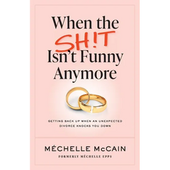 When the Sh!t Isn't Funny Anymore: Getting back up when an unexpected divorce knocks you down