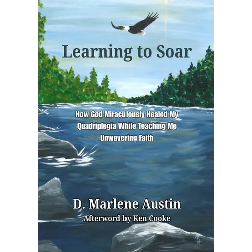 Learning to Soar: How God Miraculously Healed My Quadriplegia While Teaching Me Unwavering Faith